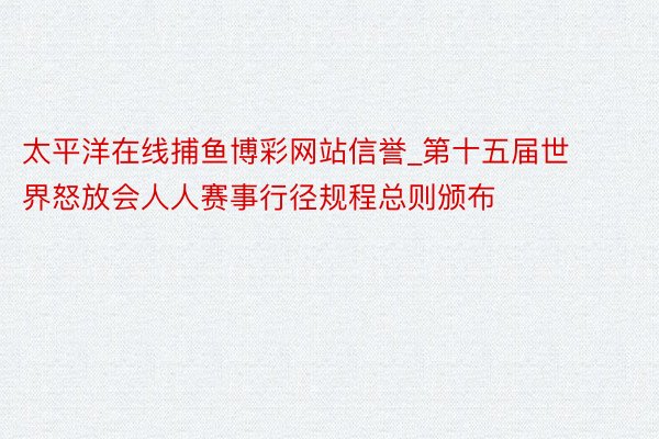 太平洋在线捕鱼博彩网站信誉_第十五届世界怒放会人人赛事行径规程总则颁布