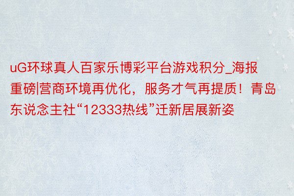 uG环球真人百家乐博彩平台游戏积分_海报重磅|营商环境再优化，服务才气再提质！青岛东说念主社“12333热线”迁新居展新姿