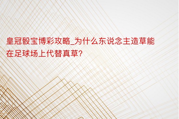 皇冠骰宝博彩攻略_为什么东说念主造草能在足球场上代替真草？