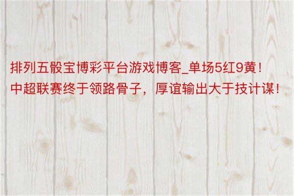 排列五骰宝博彩平台游戏博客_单场5红9黄！中超联赛终于领路骨子，厚谊输出大于技计谋！