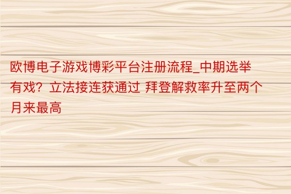 欧博电子游戏博彩平台注册流程_中期选举有戏？立法接连获通过 拜登解救率升至两个月来最高