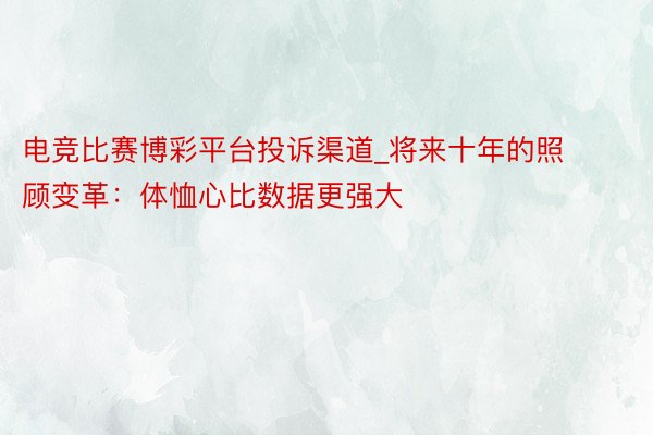 电竞比赛博彩平台投诉渠道_将来十年的照顾变革：体恤心比数据更强大