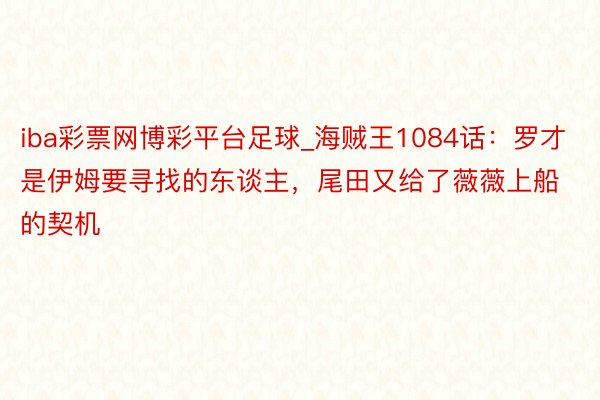 iba彩票网博彩平台足球_海贼王1084话：罗才是伊姆要寻找的东谈主，尾田又给了薇薇上船的契机