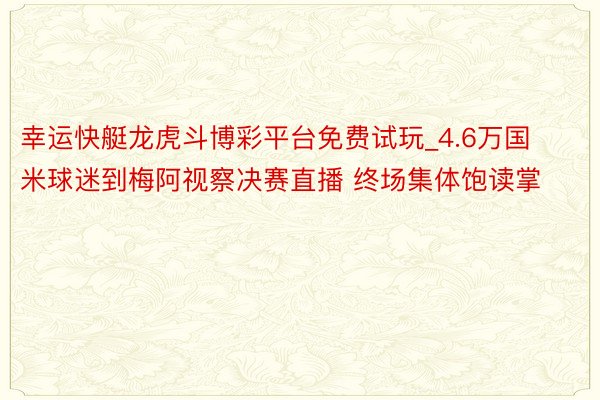 幸运快艇龙虎斗博彩平台免费试玩_4.6万国米球迷到梅阿视察决赛直播 终场集体饱读掌