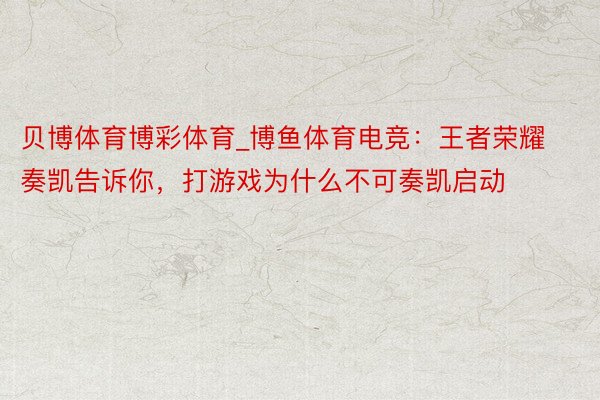 贝博体育博彩体育_博鱼体育电竞：王者荣耀奏凯告诉你，打游戏为什么不可奏凯启动