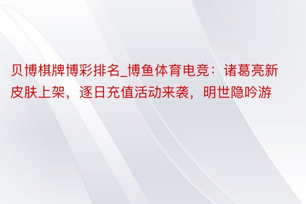 贝博棋牌博彩排名_博鱼体育电竞：诸葛亮新皮肤上架，逐日充值活动来袭，明世隐吟游