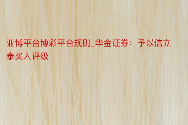 亚博平台博彩平台规则_华金证券：予以信立泰买入评级